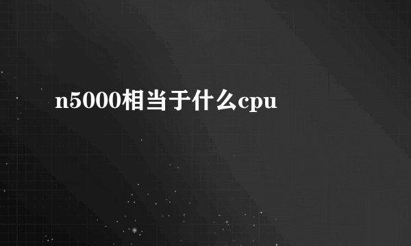 n5000相当于什么cpu