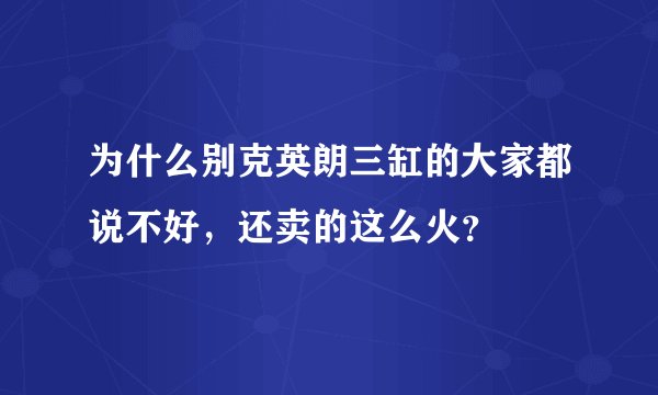 为什么别克英朗三缸的大家都说不好,还卖的这么火?