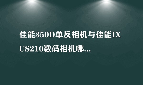 佳能350D单反相机与佳能IXUS210数码相机哪个成像效果好