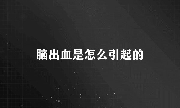 脑出血是怎么引起的