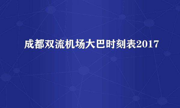 成都双流机场大巴时刻表2017