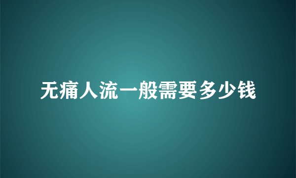无痛人流一般需要多少钱