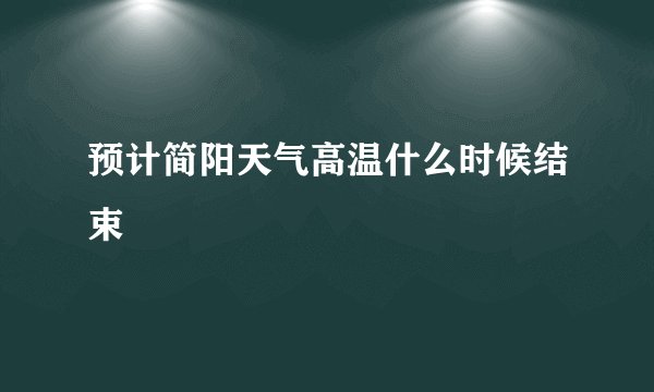 预计简阳天气高温什么时候结束