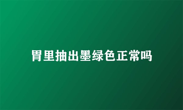 胃里抽出墨绿色正常吗