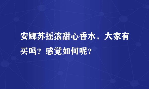安娜苏摇滚甜心香水，大家有买吗？感觉如何呢？