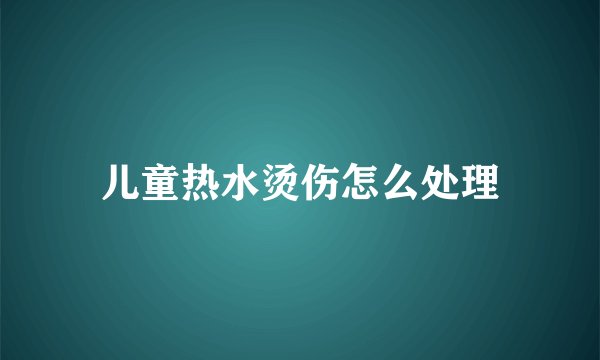 儿童热水烫伤怎么处理