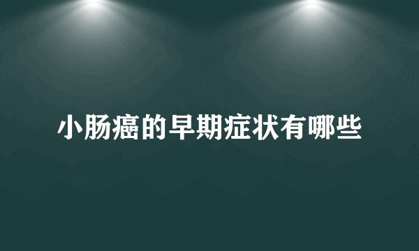 小肠癌的早期症状有哪些
