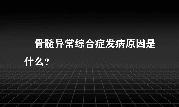 ​骨髓异常综合症发病原因是什么？