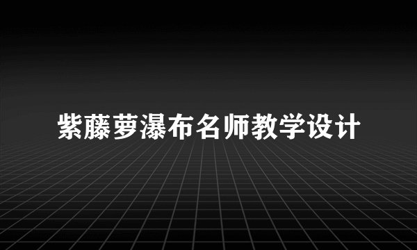 紫藤萝瀑布名师教学设计
