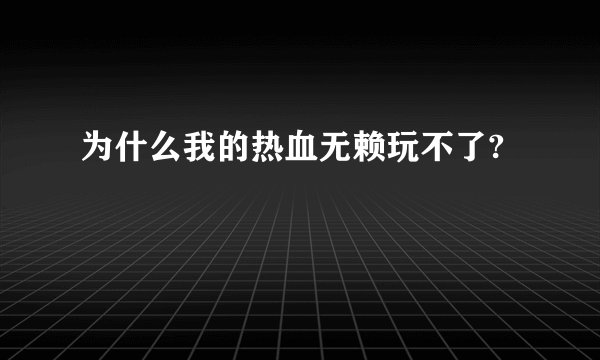 为什么我的热血无赖玩不了?