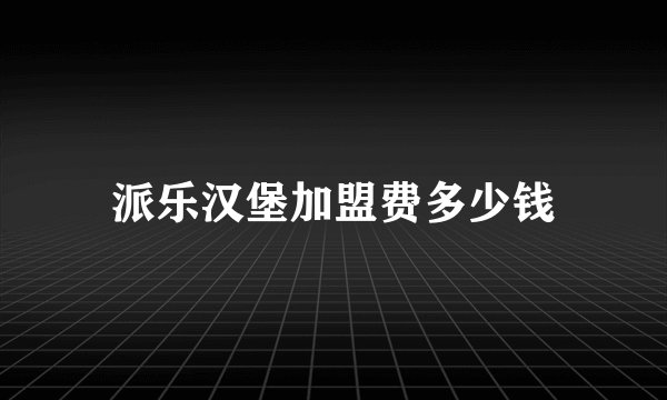 派乐汉堡加盟费多少钱