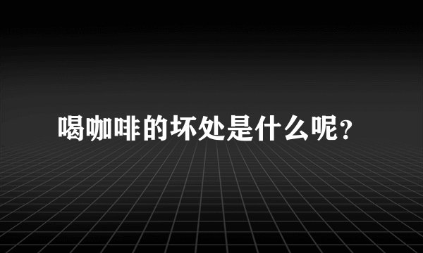 喝咖啡的坏处是什么呢？