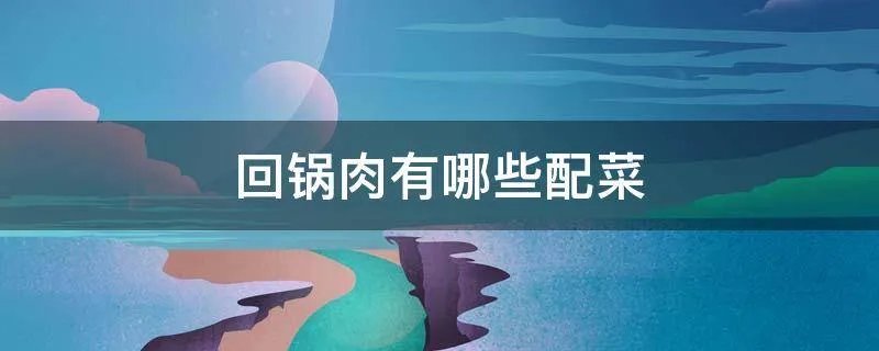 回锅肉有哪些配菜