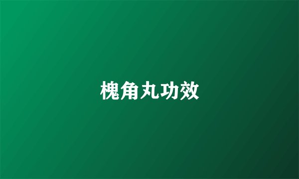 槐角丸功效