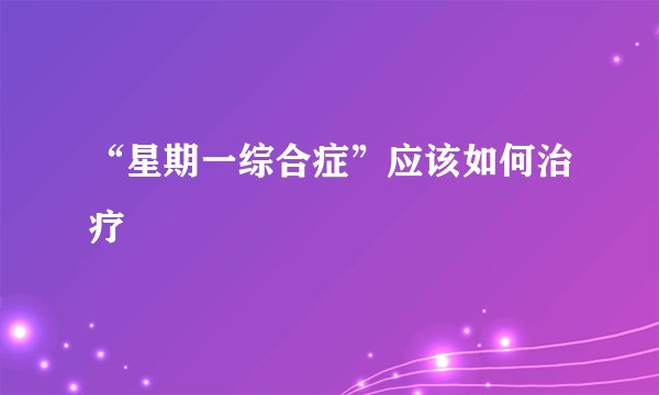 “星期一综合症”应该如何治疗