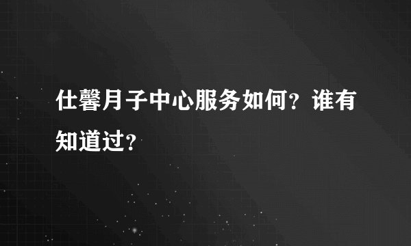仕馨月子中心服务如何?谁有知道过?