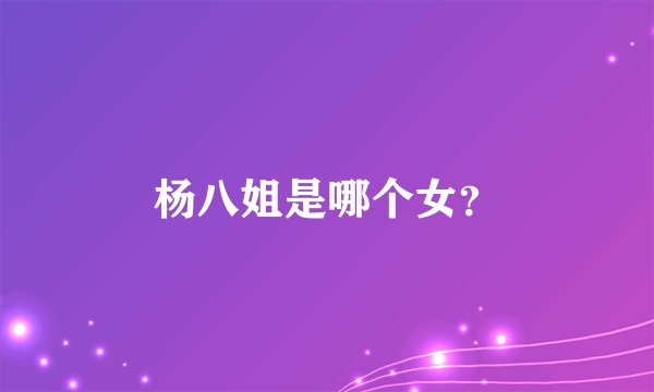 杨八姐是哪个女?
