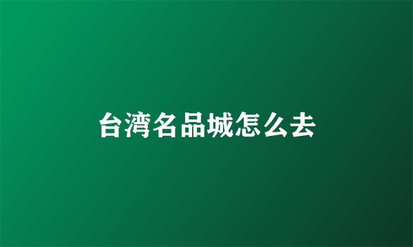 台湾名品城怎么去
