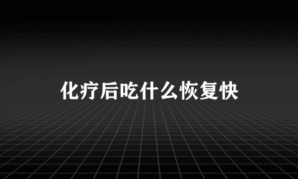 化疗后吃什么恢复快