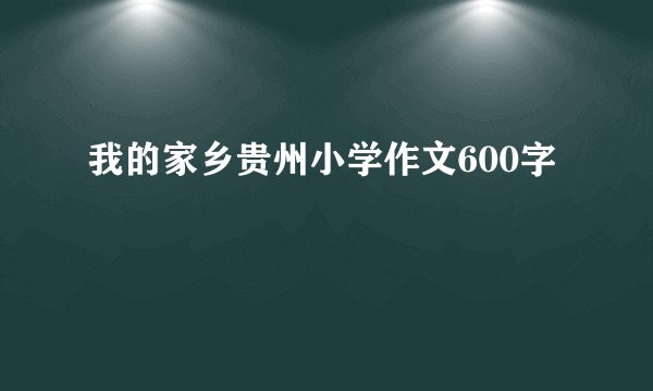我的家乡贵州小学作文600字