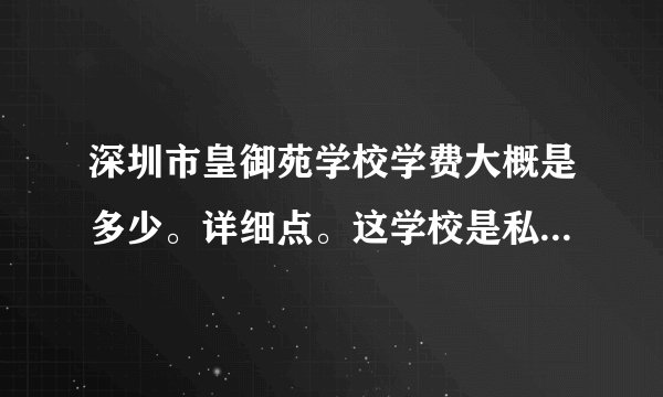 深圳市皇御苑学校学费大概是多少。详细点。这学校是私立的吧？