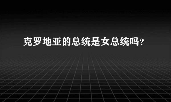 克罗地亚的总统是女总统吗？