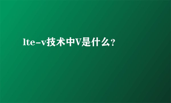 lte-v技术中V是什么?
