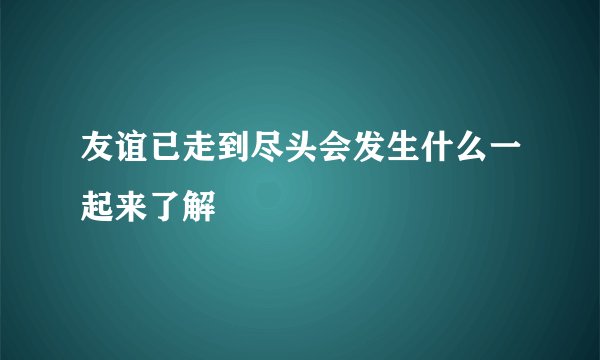 友谊已走到尽头会发生什么一起来了解