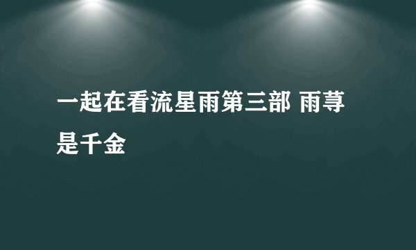 一起在看流星雨第三部 雨荨是千金