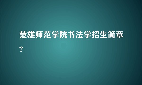 楚雄师范学院书法学招生简章？