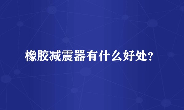 橡胶减震器有什么好处？