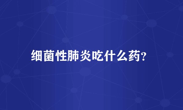 细菌性肺炎吃什么药？