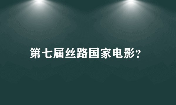 第七届丝路国家电影？