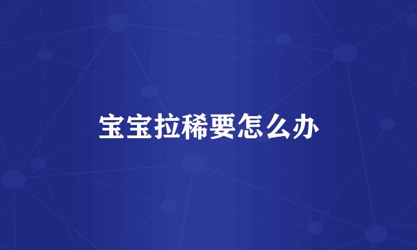 宝宝拉稀要怎么办
