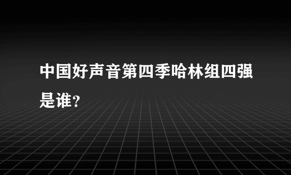 中国好声音第四季哈林组四强是谁？