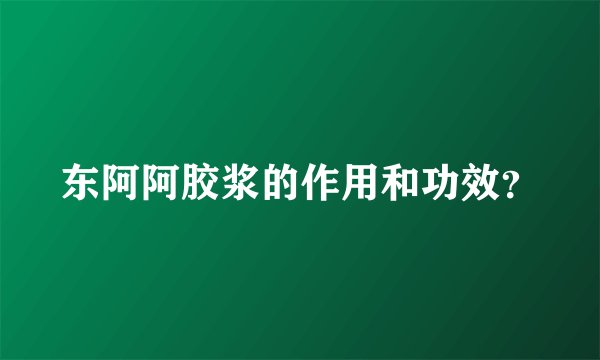 东阿阿胶浆的作用和功效?