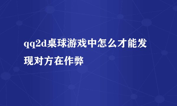 qq2d桌球游戏中怎么才能发现对方在作弊