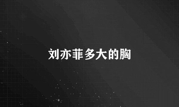 刘亦菲多大的胸
