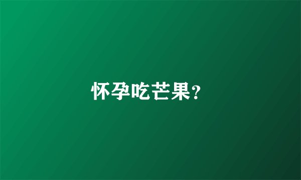 怀孕吃芒果？