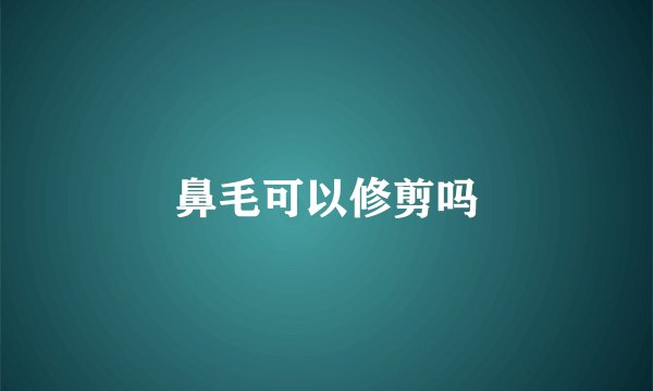 鼻毛可以修剪吗