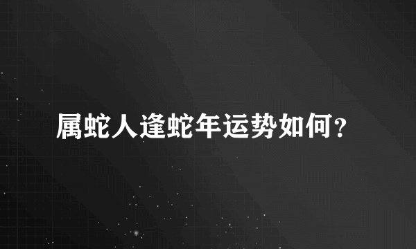 属蛇人逢蛇年运势如何?