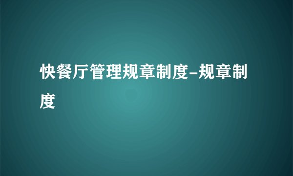 快餐厅管理规章制度-规章制度