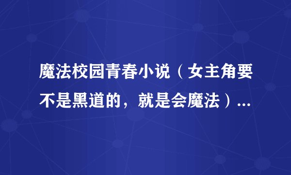 魔法校园青春小说(女主角要不是黑道的,就是会魔法)男主角超帅哦!