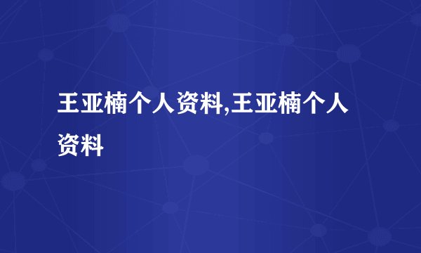 王亚楠个人资料,王亚楠个人资料