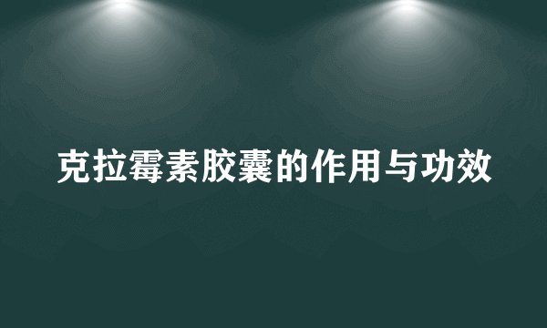 克拉霉素胶囊的作用与功效