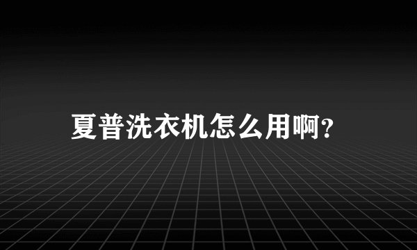 夏普洗衣机怎么用啊？