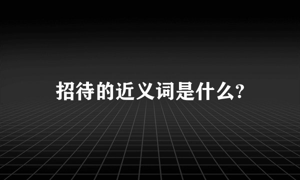 招待的近义词是什么?