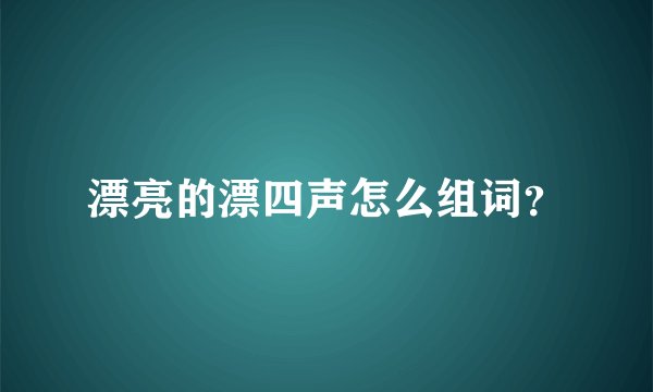 漂亮的漂四声怎么组词？