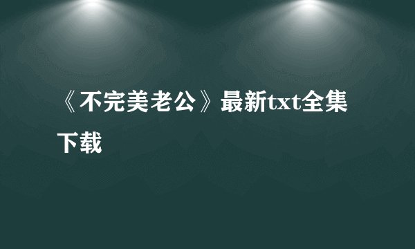 《不完美老公》最新txt全集下载