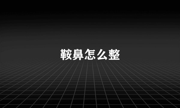 鞍鼻怎么整